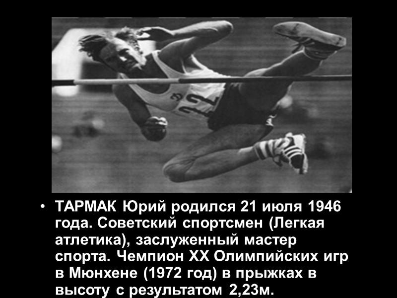 ТАРМАК Юрий родился 21 июля 1946 года. Советский спортсмен (Легкая атлетика), заслуженный мастер спорта.